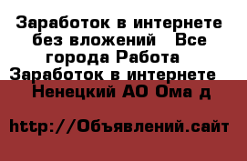 Заработок в интернете без вложений - Все города Работа » Заработок в интернете   . Ненецкий АО,Ома д.